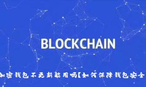 加密钱包不更新能用吗?如何保障钱包安全?