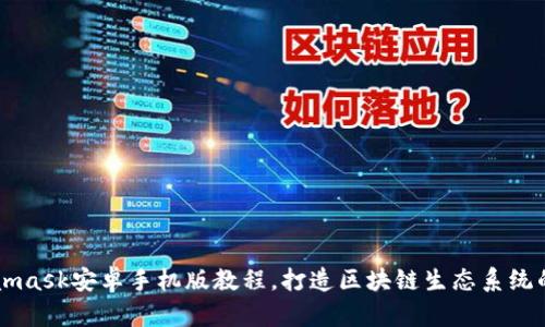 Metamask安卓手机版教程,打造区块链生态系统的入口