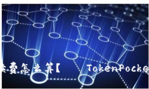 抹茶提币手续费怎么算?——TokenPocket手续费详解