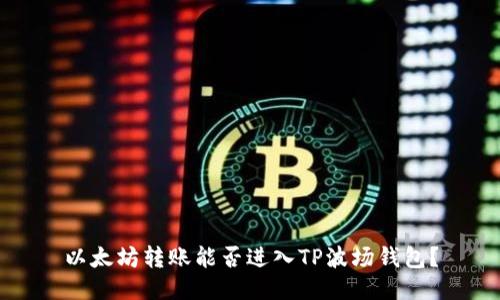 以太坊转账能否进入TP波场钱包?