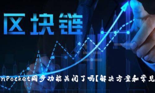 TokenPocket同步功能关闭了吗?解决方案和常见问题