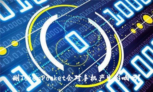 删TokenPocket会对手机产生影响吗?
