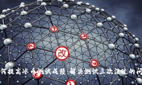 如何提高冰币测试成绩:解决测试三次没过的问题