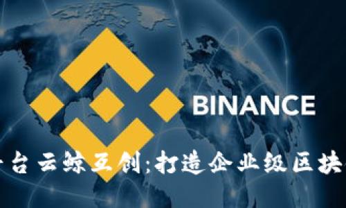 区块链开发平台云鲸互创:打造企业级区块链应用的首选