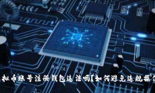 虚拟币账号注册钱包违法吗?如何避免违规操作?