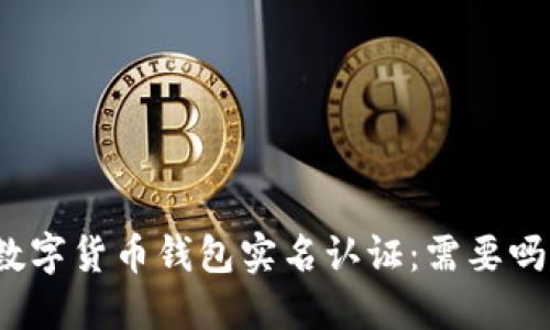 数字货币钱包实名认证:需要吗?