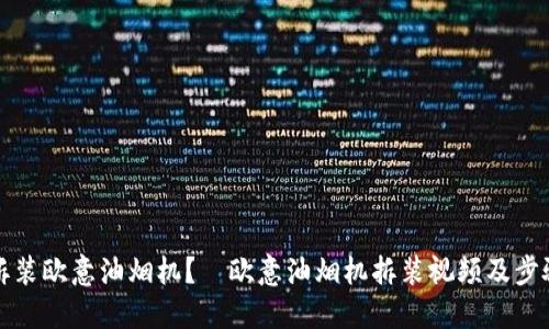 如何拆装欧意油烟机?—欧意油烟机拆装视频及步骤指南