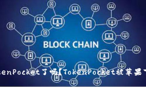 苹果用不了TokenPocket了吗?TokenPocket被苹果下架的真相解析