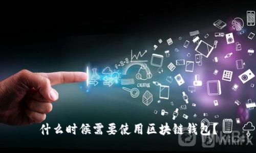 什么时候需要使用区块链钱包?