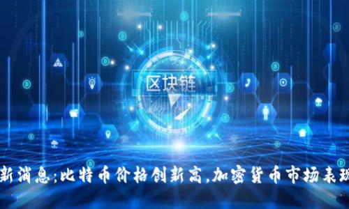 币圈新消息:比特币价格创新高,加密货币市场表现强劲