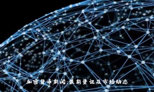 加密货币新闻：最新资讯及市场动态