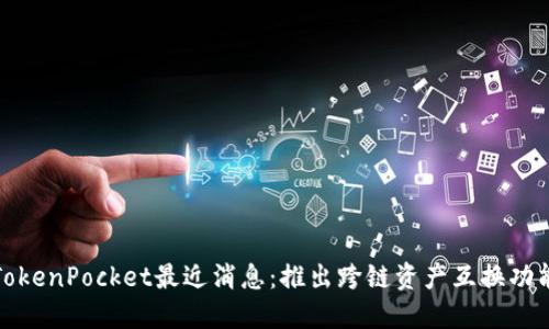 TokenPocket最近消息:推出跨链资产互换功能