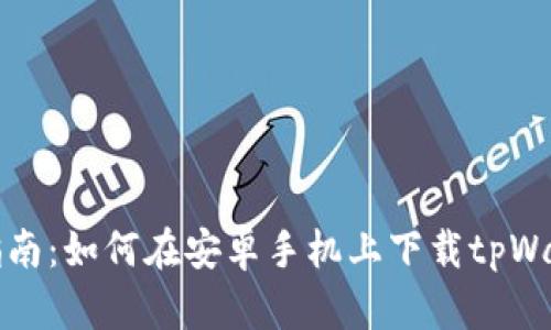 一个简单的指南:如何在安卓手机上下载tpWallet应用程序