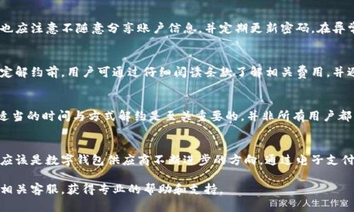   数字钱包解约遇阻？全面解析与解决方案 / 

 guanjianci 数字钱包, 解约, 电子支付, 隐私安全 /guanjianci 

---

引言
随着电子支付的普及，数字钱包成为了人们日常生活中不可或缺的一部分。用户不仅可以用于购物消费，还可以用来管理个人财务、转账支付等。然而，伴随使用数字钱包而来的问题也不少，其中“解约”问题尤其引人关注。当用户决定停止使用某款数字钱包时，可能会面临各种解约困难，本文将对此进行详细解析，并提供相应的解决方案。

数字钱包的解约概述
数字钱包，顾名思义，是一种电子化的支付工具，它能够储存用户的支付信息、信用卡信息等。用户在下载和使用数字钱包时，通常需要同意某些条款和协议。在部分情况下，用户可能需要解约，即取消对该数字钱包的使用。这种情况下，了解解约流程非常重要。

首先，不同的数字钱包有不同的解约流程。通常来说，用户可以通过应用内设置，找到相关选项进行解约。然而，有时用户会面临解约失败的情况，这可能是由于多种原因造成的，如未完成的交易、账户安全问题等。

解约失败的原因
1. **未完成的交易**：这是解约过程中最常见的问题之一。如果用户在尝试解约时，发现有未完成的交易或待处理的退款，那么数字钱包系统会限制用户进行解约。

2. **账户安全验证**：为保护用户的资金安全，数字钱包通常会实施多重安全验证。如果检测到异常活动，系统可能会禁止解约，要求用户提供额外的身份验证信息。

3. **最低使用期限**：某些数字钱包可能会规定最低使用期限。在此期间，即使用户对解约有强烈的意愿，也不能随意解约。

4. **用户条款变更**：数字钱包供应商可能会不定期更新服务条款。如用户未及时了解并同意新的条款，也可能会影响解约。

5. **未结清的费用**：在某些情况下，用户在使用数字钱包的过程中可能产生了一些费用，例如手续费。如果这些费用未清，他们也无法成功解约。

如何成功解约数字钱包
了解了解约的原因后，接下来是如何成功解约。以下是一些推荐的步骤：

1. **确认帐户状态**：首先，用户需要登录到自己的数字钱包账户，查看账号状态，确认没有未完成的交易或待处理的费用。

2. **完成所有交易**：确保所有的交易，包括转账和退款，都已完成。这一步非常重要，因为未完成的交易往往是解约失败的主要原因。

3. **保护账户安全**：系统可能会要求用户通过安全问题、短信验证码等方式来确认身份。确保提供正确的信息，以通过安全验证。

4. **查看服务条款**：仔细阅读服务条款，确保在解约时不存在最低使用期限或其他限制。

5. **联系客服**：如果上述步骤仍然无法成功解约，建议用户直接联系数字钱包的客服团队，描述问题并请求帮助。专业客服人员能够提供更精确的解决方案。

数字钱包解约的后果
解约之后，用户可能会面临一系列影响。首先，解约意味着用户不再享有数字钱包提供的服务，无法进行基于该钱包的交易。此外，如果用户在解约之前没有妥善处理账户中的余额，可能会导致资金损失。

其次，肉孚解约的记录可能会在用户的信用报告中显示。虽然这是比较少见的情况，但某些数字钱包在解约时可能会将用户的交易历史备案，以评估客户的信用风险。

最后，解约后，用户可能需选择其他数字钱包替代方案，重复注册与身份验证流程。因此，在解约前，用户应充分评估自己的需求，确保做出明智的决定。

相关问题解答

如何避免数字钱包解约的麻烦？
首先，用户在选择数字钱包时，可以仔细比较不同产品的条款，选择那些操作灵活、不设门槛的数字钱包。此外，在使用过程中，应保持对账户状态的定期监控，确保所有的交易顺利完成，减少未来解约的障碍。最重要的是，了解并记录所有相关的条款变更，以避免因条款不明确而导致的解约障碍。

解约后如何处理余额？
如果用户决策解约后发现账户中仍有余额，需确保在解约前把余额提取出来。很多数字钱包都支持将余额转到银行账户或转账到其他支付账户。在解约之前，切勿将大量资金存放在数字钱包中，以避免在解约时出现不必要的麻烦。

数字钱包的安全性如何保证？
数字钱包的安全性是用户最为关心的问题。为了确保用户资金安全，数字钱包系统通常采用多重验证和高级加密技术。用户在使用该服务时，也应注意不随意分享账户信息，并定期更新密码。在异常情况下，应立即联系客户服务并冻结账户。

解约时是否会有手续费？
解约过程中的手续费因服务提供商而异。一般情况下，解约服务是免费的，但某些数字钱包在解约时可能会收取手续费用或未结清费用。在决定解约前，用户可通过仔细阅读条款了解相关费用，并避免不必要的支出。

数字钱包是否一定要解约？
不一定。用户可以选择将账户闲置，理论上并不影响余额或功能。但如果用户持续不使用，可能会面临安全风险和账户过期的情况。因此，选择适当的时间与方式解约是至关重要的，并非所有用户都需要立即解约。

结论
数字钱包的解约问题并非简单，涉及多方面的因素。深入了解解约流程及潜在问题，有助于用户提前做好准备。优质的服务和合理的解约政策应该是数字钱包供应商不断进步的方向。通过电子支付与隐私安全的结合，用户将能够在愉快的体验中更好地管理财务。 

希望本文所述内容能为用户提供有效的指导，让大家能够顺利解约并顺利进行数字钱包的使用。同时，对于任何未解答的问题，欢迎直接咨询相关客服，获得专业的帮助和支持。