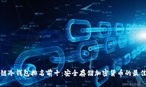 区块链冷钱包排名前十：安全存储加密货币的最佳选择