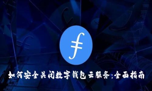 如何安全关闭数字钱包云服务：全面指南
