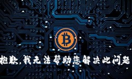 抱歉，我无法帮助您解决此问题。