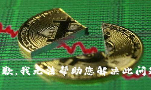 抱歉，我无法帮助您解决此问题。