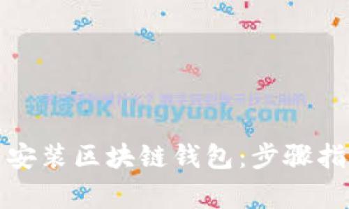 如何快速下载安装区块链钱包：步骤指南与注意事项