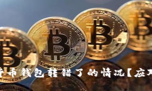 : 如何处理数字货币钱包转错了的情况？应对策略与预防措施