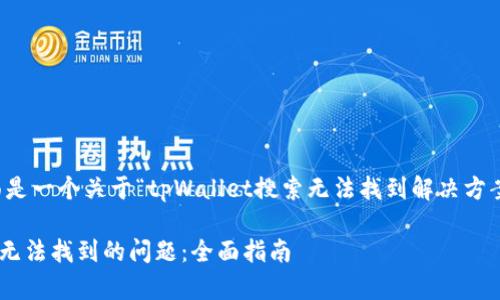 根据你的需求，下面是一个关于“tpWallet搜索无法找到解决方案”的和相关关键词。

解决tpWallet搜索无法找到的问题：全面指南