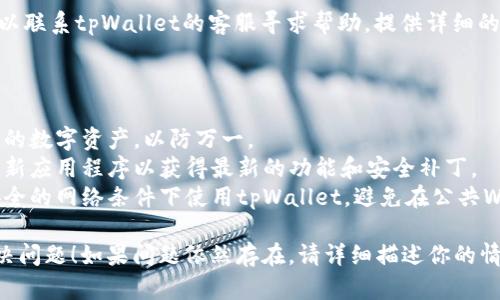 很抱歉，听到你在使用tpWallet时遇到了问题。这里有一些解决方案和建议来帮助你恢复访问：

### 解决方案

1. **重启应用**：
   - 关闭应用程序，然后重新启动tpWallet，查看是否能够正常运行。

2. **检查网络连接**：
   - 有时，应用卡死可能是因为网络连接不稳定。确保你的设备连接稳定的Wi-Fi或移动数据。

3. **更新应用**：
   - 确保你使用的是最新版本的tpWallet。前往应用商店查看是否有可用的更新，并进行更新。

4. **清除缓存**：
   - 在设备的设置中找到tpWallet，尝试清除应用缓存，可能会解决一些性能问题。

5. **重置应用**：
   - 如果以上方法都无效，考虑卸载并重新安装tpWallet。这通常可以解决大多数问题。

6. **联系客服**：
   - 如果问题仍然存在，可以联系tpWallet的客服寻求帮助，提供详细的信息以便他们快速定位问题。

### 预防措施

- **定期备份**：定期备份你的数字资产，以防万一。
- **保持应用更新**：随时更新应用程序以获得最新的功能和安全补丁。
- **安全使用**：确保你在安全的网络条件下使用tpWallet，避免在公共Wi-Fi中输入敏感信息。

希望这些建议可以帮助你解决问题！如果问题依然存在，请详细描述你的情况，我会尽力提供更多帮助。
