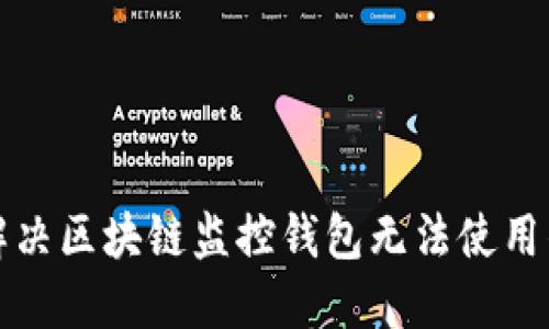 如何解决区块链监控钱包无法使用的问题