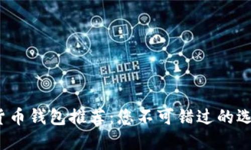 2023年数字货币钱包推荐：您不可错过的选择与使用指南