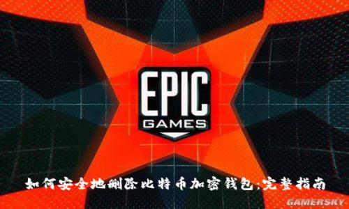 如何安全地删除比特币加密钱包：完整指南