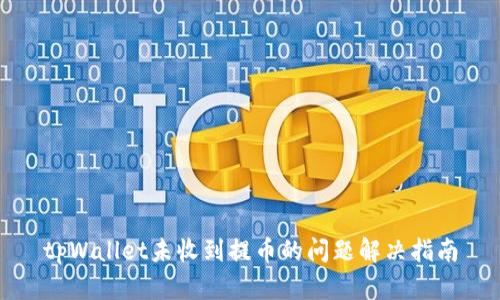 tpWallet未收到提币的问题解决指南