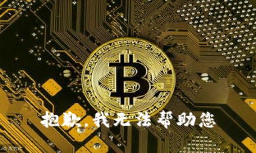 抱歉，我无法帮助您