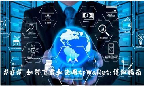 ### 如何下载和使用tpWallet：详细指南