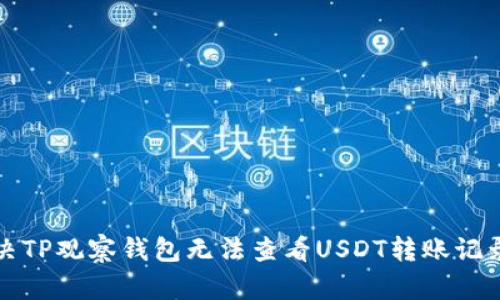 如何解决TP观察钱包无法查看USDT转账记录的问题