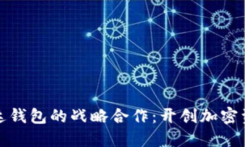 数字货币与雷达钱包的战略合作：开创加密资产管理新局面