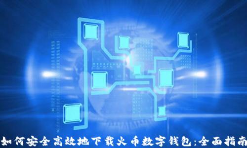 
如何安全高效地下载火币数字钱包：全面指南