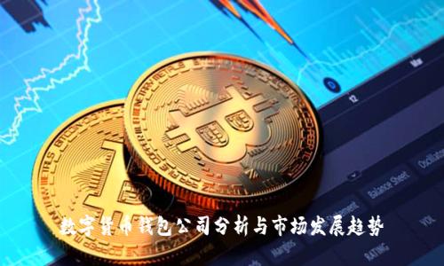 数字货币钱包公司分析与市场发展趋势