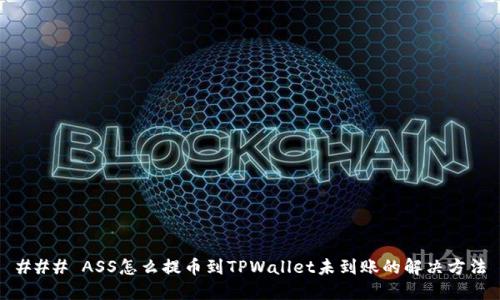 ### ASS怎么提币到TPWallet未到账的解决方法