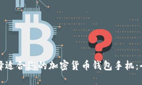 如何选择适合您的加密货币钱包手机：全面指南