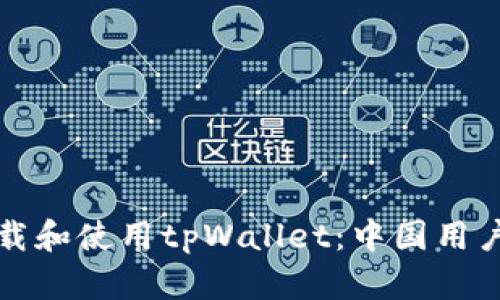 如何安全下载和使用tpWallet：中国用户的全面指南