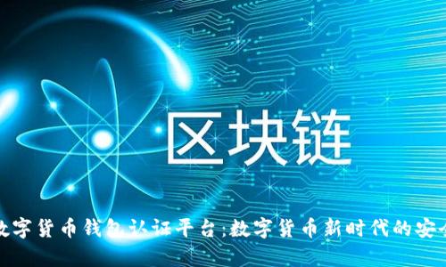 天津数字货币钱包认证平台：数字货币新时代的安全保证