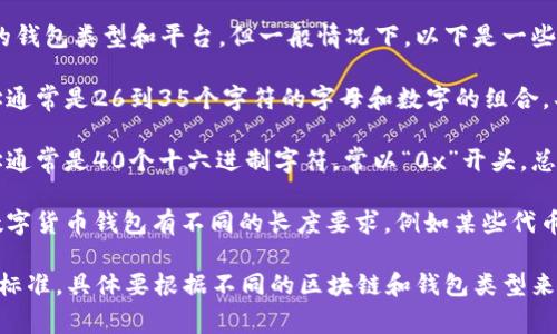 钱包编号的位数通常取决于所使用的钱包类型和平台，但一般情况下，以下是一些常见的钱包编号位数：

1. **比特币钱包地址**：比特币地址通常是26到35个字符的字母和数字的组合，具体长度为34个字符（以1或3开头）。

2. **以太坊钱包地址**：以太坊地址通常是40个十六进制字符，常以“0x”开头，总共42个字符。

3. **其他数字货币钱包**：不同的数字货币钱包有不同的长度要求，例如某些代币的地址可能只有30位。

因此，钱包编号的位数并没有固定的标准，具体要根据不同的区块链和钱包类型来确定。