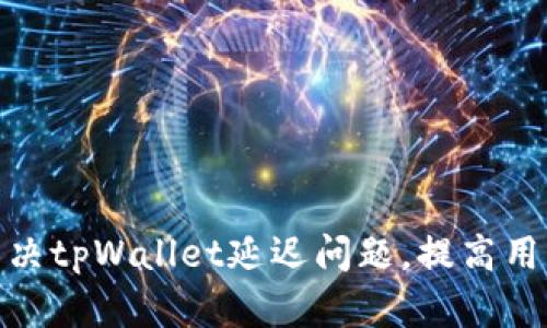 如何解决tpWallet延迟问题，提高用户体验