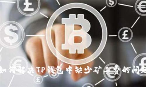 如何解决TP钱包中缺少矿工费的问题