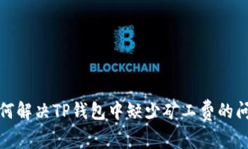 如何解决TP钱包中缺少矿工费的问题