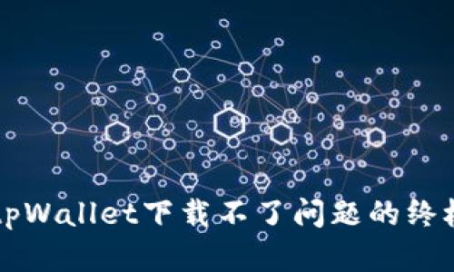 解决tpWallet下载不了问题的终极指南