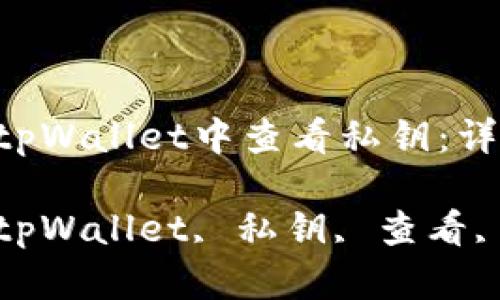 : 如何在tpWallet中查看私钥：详尽指南

关键词: tpWallet, 私钥, 查看, 加密钱包

