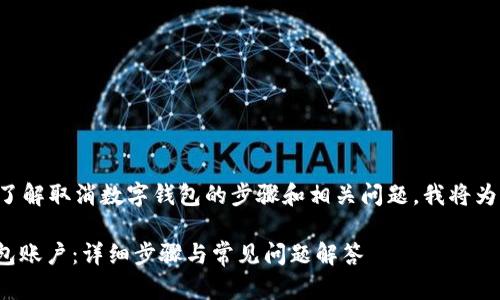 为了帮助您更好地了解取消数字钱包的步骤和相关问题，我将为您提供详尽的解答。

: 如何取消数字钱包账户：详细步骤与常见问题解答