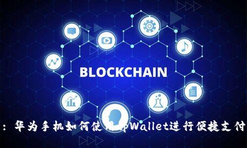 : 华为手机如何使用tpWallet进行便捷支付
