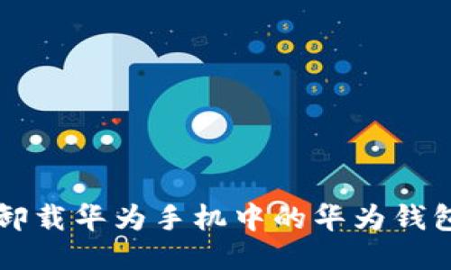 如何卸载华为手机中的华为钱包应用