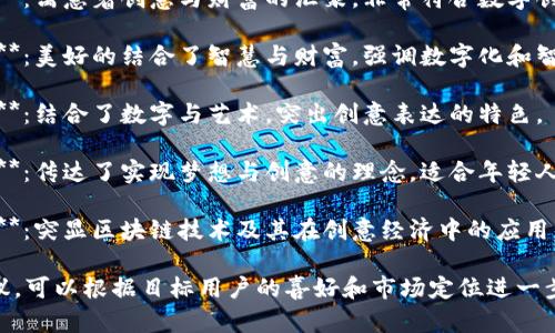 数字创意钱包的名字可以考虑以下几个选项：

1. **创汇钱包**：寓意着创意与财富的汇聚，非常符合数字创意钱包的主题。
   
2. **智汇钱包**：美好的结合了智慧与财富，强调数字化和智能化的特点。

3. **数艺钱包**：结合了数字与艺术，突出创意表达的特色。

4. **梦创钱包**：传达了实现梦想与创意的理念，适合年轻人的市场。

5. **链创钱包**：突显区块链技术及其在创意经济中的应用。

以上是一些建议，可以根据目标用户的喜好和市场定位进一步调整。
